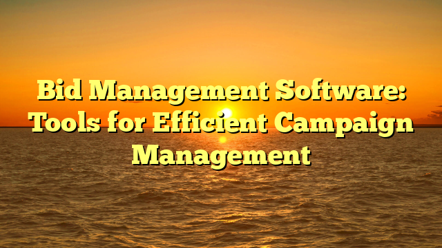 Bid Management Software: Tools for Efficient Campaign Management