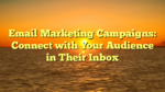 Email Marketing Campaigns: Connect with Your Audience in Their Inbox